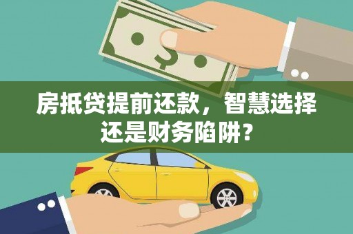 漯河房抵贷提前还款，智慧选择还是财务陷阱？
